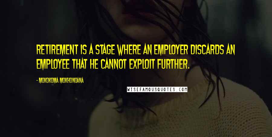 Mokokoma Mokhonoana Quotes: Retirement is a stage where an employer discards an employee that he cannot exploit further.