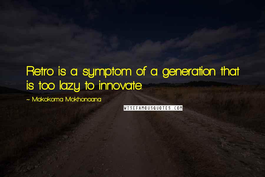 Mokokoma Mokhonoana Quotes: Retro is a symptom of a generation that is too lazy to innovate.