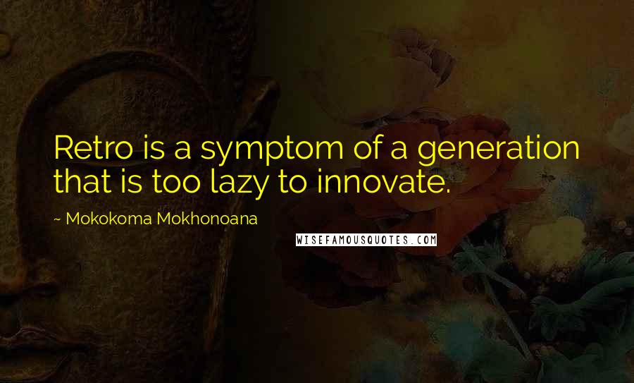 Mokokoma Mokhonoana Quotes: Retro is a symptom of a generation that is too lazy to innovate.