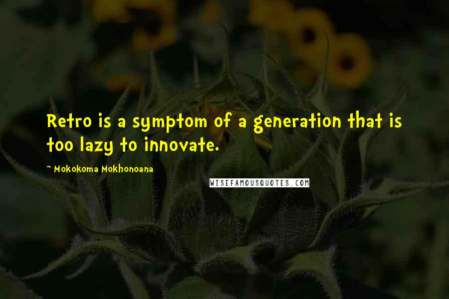 Mokokoma Mokhonoana Quotes: Retro is a symptom of a generation that is too lazy to innovate.