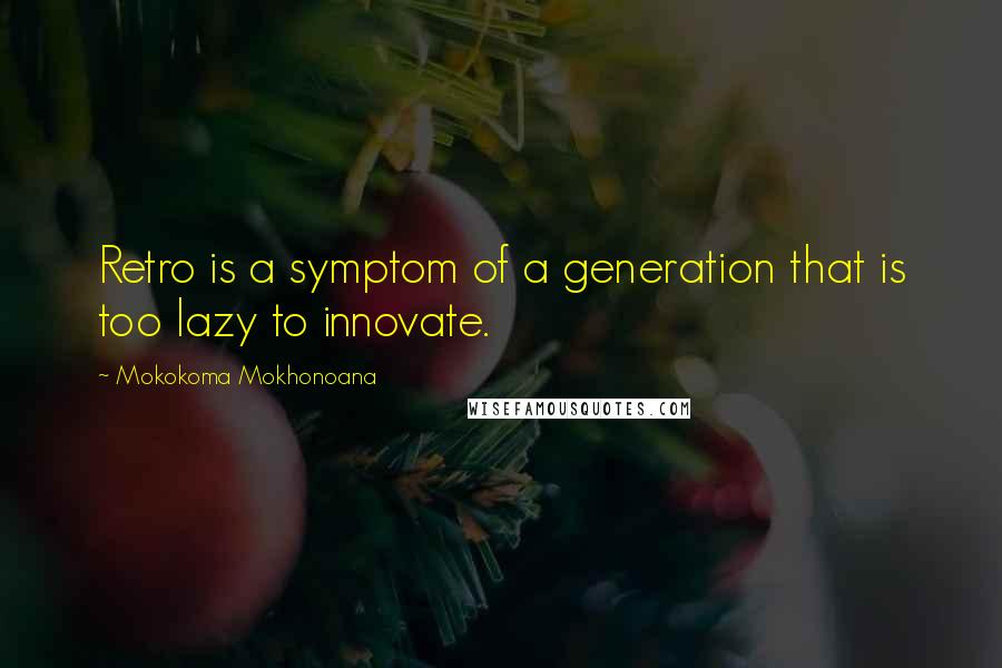 Mokokoma Mokhonoana Quotes: Retro is a symptom of a generation that is too lazy to innovate.