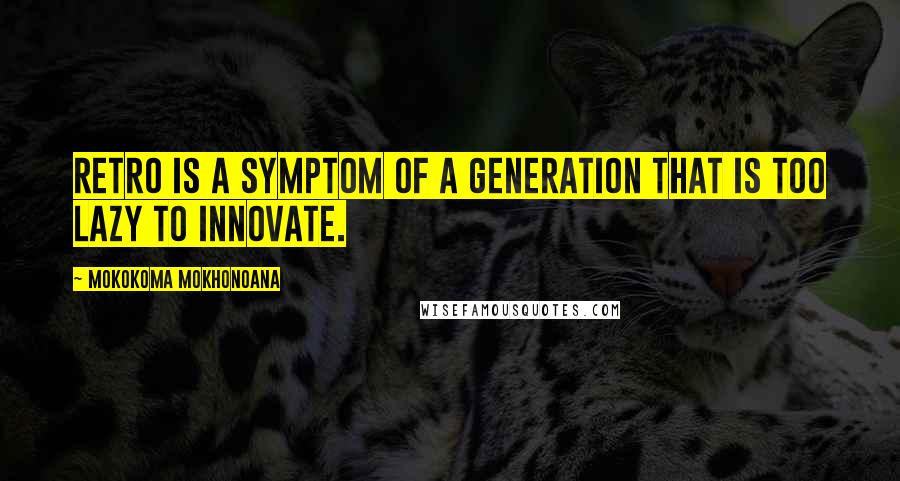 Mokokoma Mokhonoana Quotes: Retro is a symptom of a generation that is too lazy to innovate.