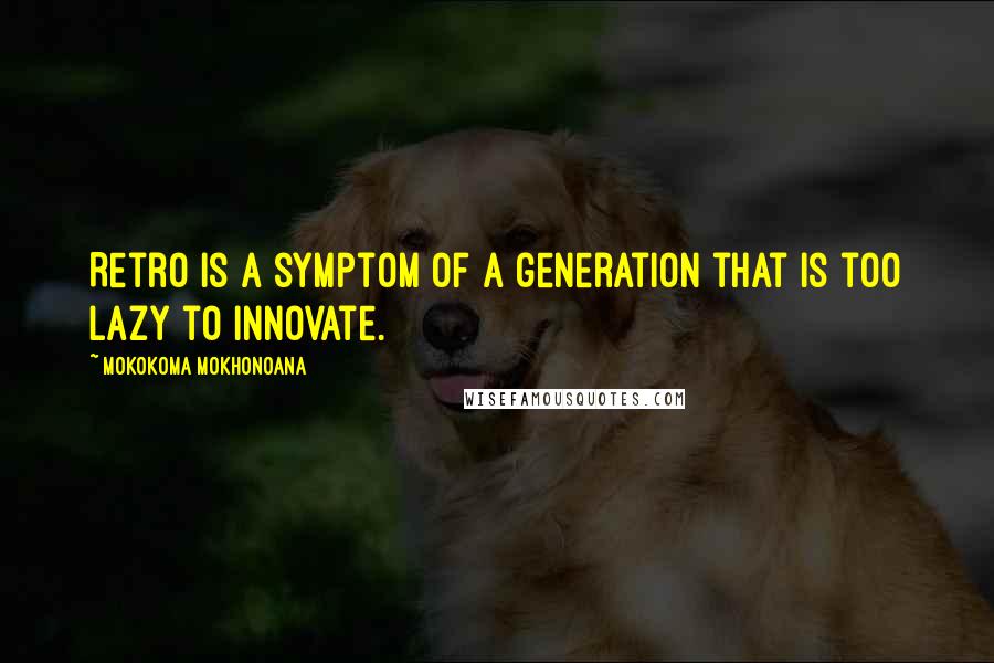 Mokokoma Mokhonoana Quotes: Retro is a symptom of a generation that is too lazy to innovate.