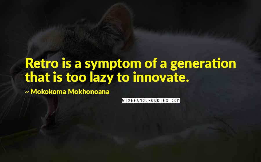 Mokokoma Mokhonoana Quotes: Retro is a symptom of a generation that is too lazy to innovate.