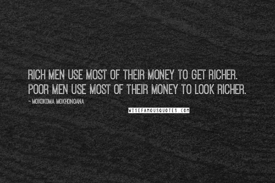Mokokoma Mokhonoana Quotes: Rich men use most of their money to get richer. Poor men use most of their money to look richer.