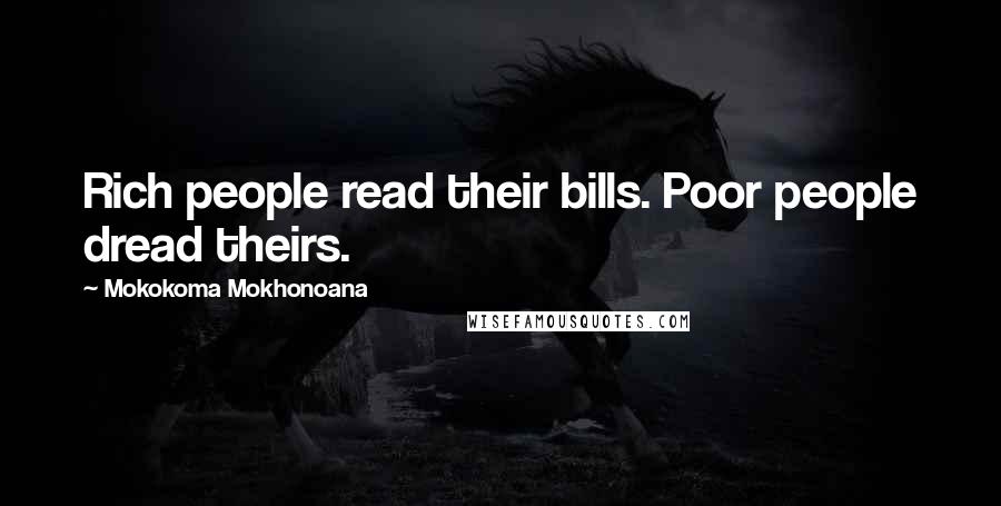 Mokokoma Mokhonoana Quotes: Rich people read their bills. Poor people dread theirs.