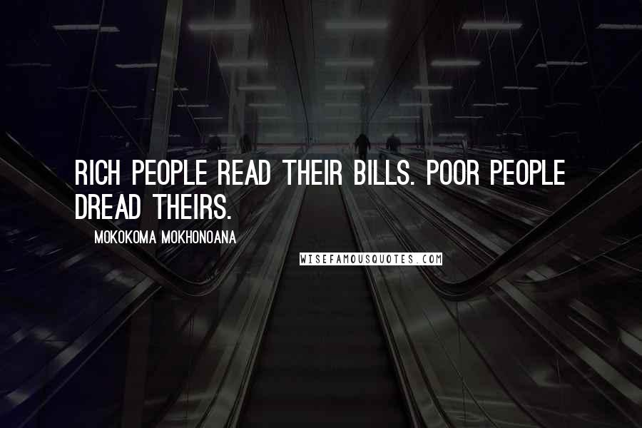 Mokokoma Mokhonoana Quotes: Rich people read their bills. Poor people dread theirs.