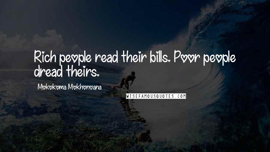 Mokokoma Mokhonoana Quotes: Rich people read their bills. Poor people dread theirs.