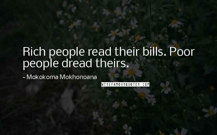 Mokokoma Mokhonoana Quotes: Rich people read their bills. Poor people dread theirs.