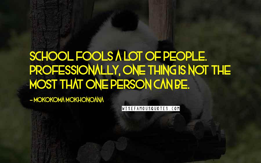 Mokokoma Mokhonoana Quotes: School fools a lot of people. Professionally, one thing is not the most that one person can be.
