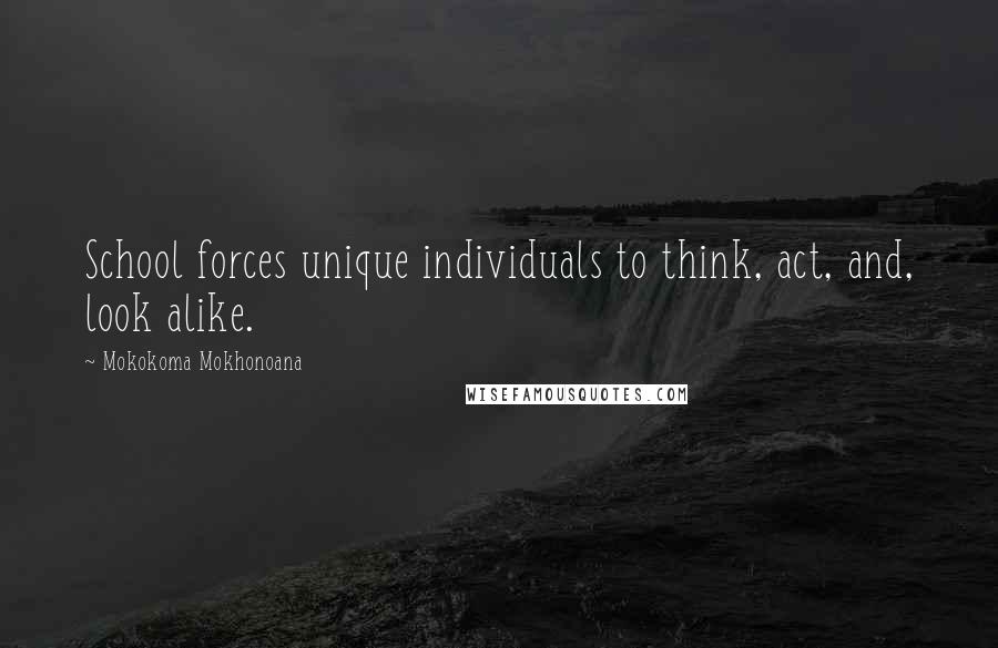 Mokokoma Mokhonoana Quotes: School forces unique individuals to think, act, and, look alike.