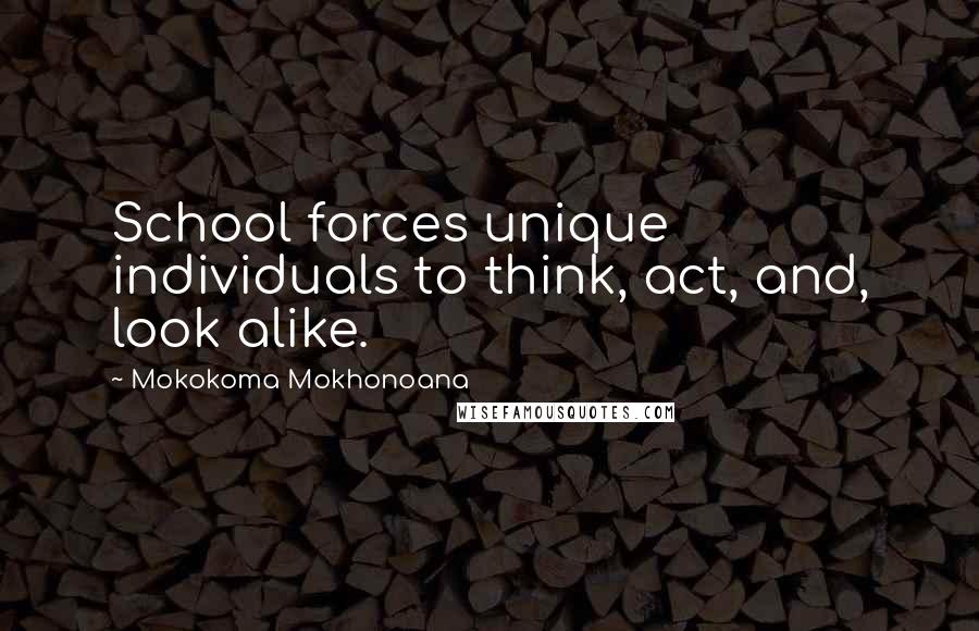 Mokokoma Mokhonoana Quotes: School forces unique individuals to think, act, and, look alike.