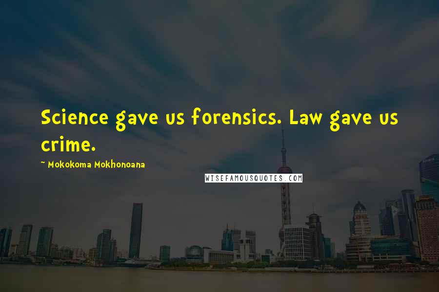 Mokokoma Mokhonoana Quotes: Science gave us forensics. Law gave us crime.