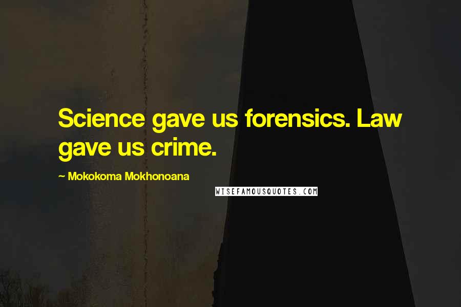 Mokokoma Mokhonoana Quotes: Science gave us forensics. Law gave us crime.