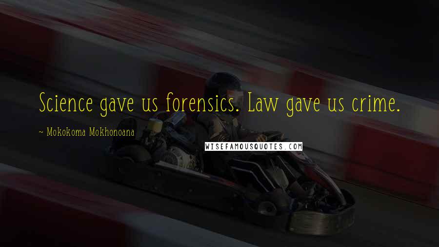 Mokokoma Mokhonoana Quotes: Science gave us forensics. Law gave us crime.