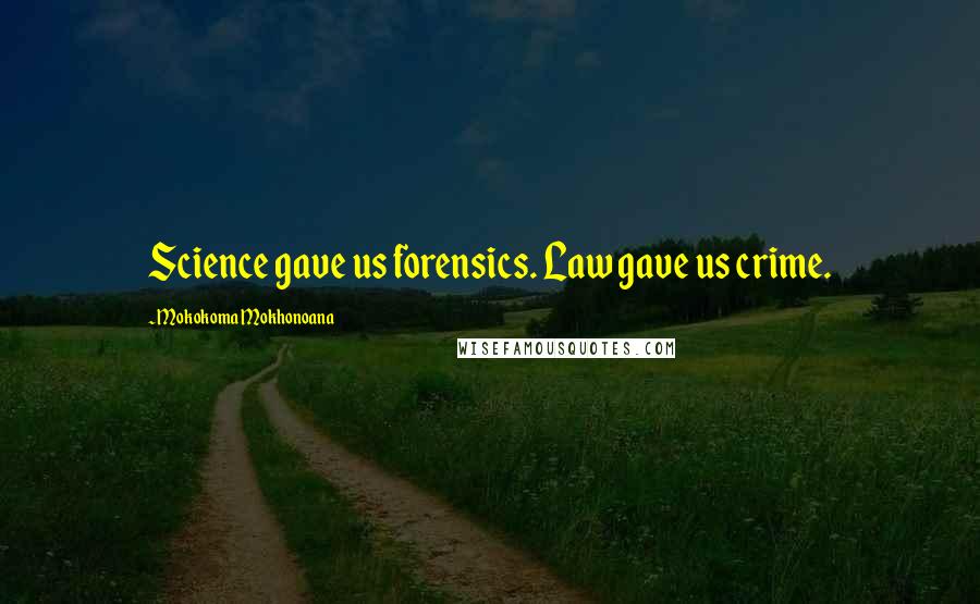 Mokokoma Mokhonoana Quotes: Science gave us forensics. Law gave us crime.