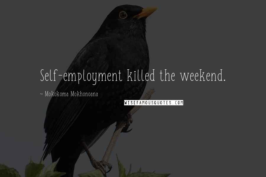 Mokokoma Mokhonoana Quotes: Self-employment killed the weekend.