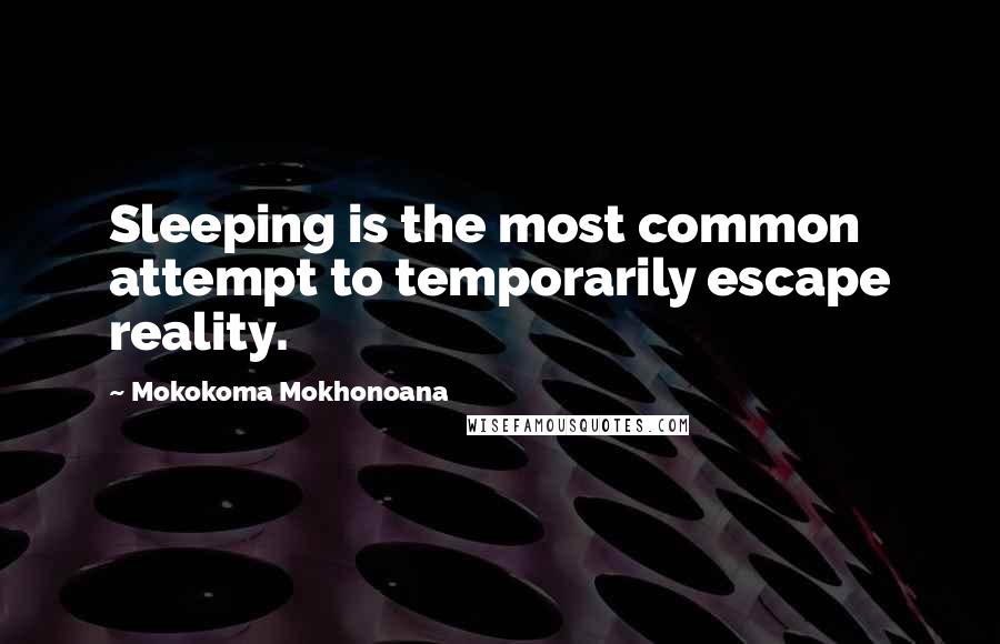 Mokokoma Mokhonoana Quotes: Sleeping is the most common attempt to temporarily escape reality.