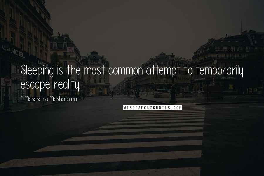 Mokokoma Mokhonoana Quotes: Sleeping is the most common attempt to temporarily escape reality.