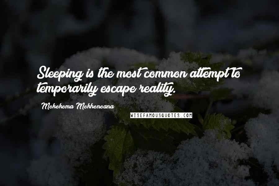 Mokokoma Mokhonoana Quotes: Sleeping is the most common attempt to temporarily escape reality.