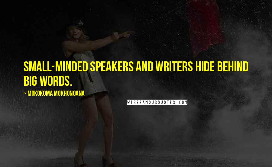 Mokokoma Mokhonoana Quotes: Small-minded speakers and writers hide behind big words.