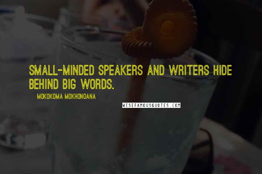 Mokokoma Mokhonoana Quotes: Small-minded speakers and writers hide behind big words.