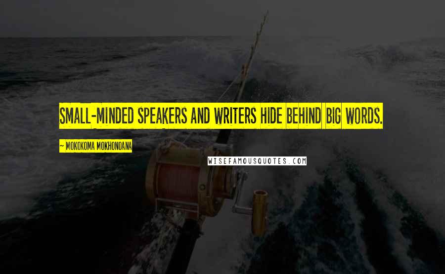 Mokokoma Mokhonoana Quotes: Small-minded speakers and writers hide behind big words.
