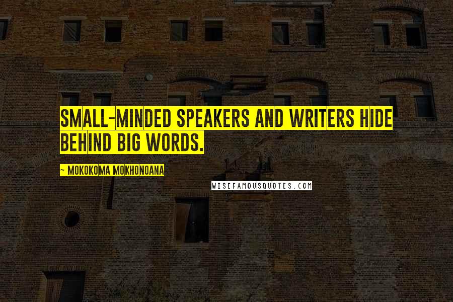 Mokokoma Mokhonoana Quotes: Small-minded speakers and writers hide behind big words.