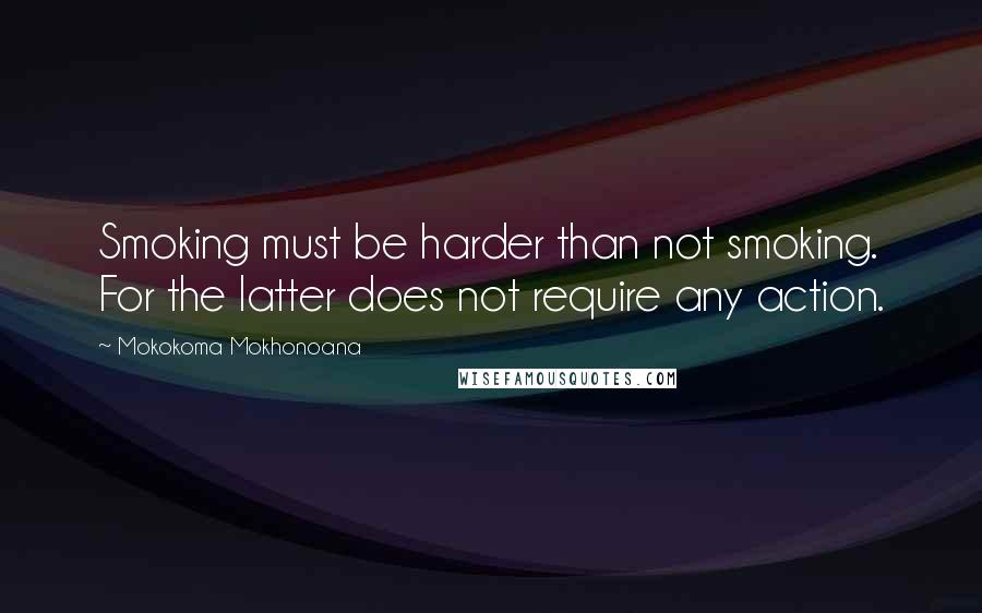 Mokokoma Mokhonoana Quotes: Smoking must be harder than not smoking. For the latter does not require any action.