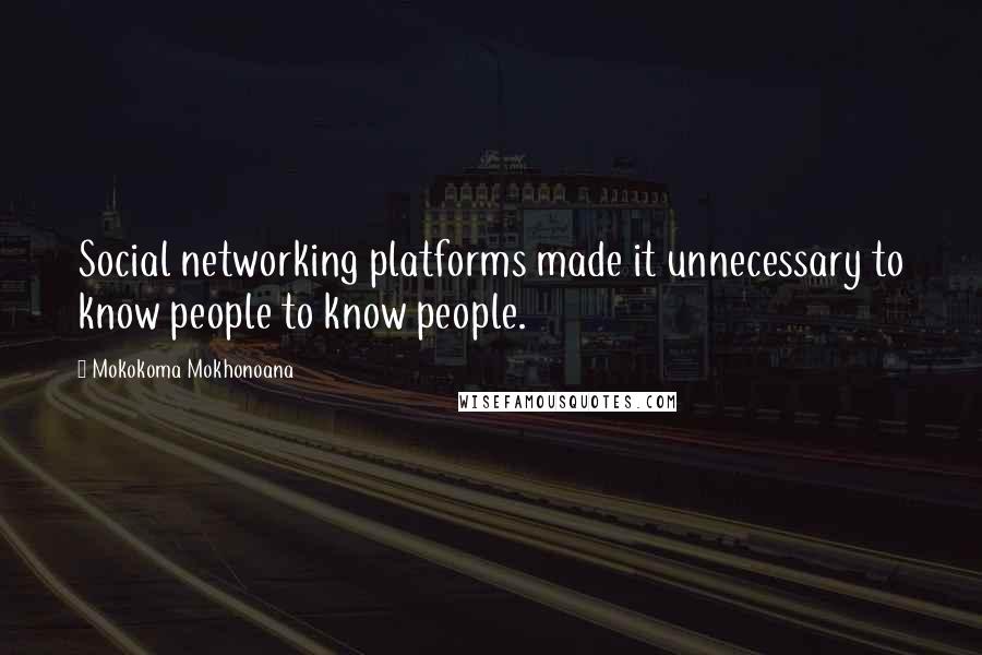 Mokokoma Mokhonoana Quotes: Social networking platforms made it unnecessary to know people to know people.