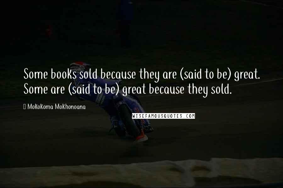 Mokokoma Mokhonoana Quotes: Some books sold because they are (said to be) great. Some are (said to be) great because they sold.