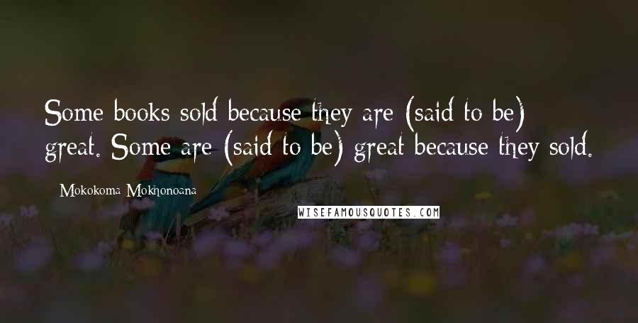 Mokokoma Mokhonoana Quotes: Some books sold because they are (said to be) great. Some are (said to be) great because they sold.
