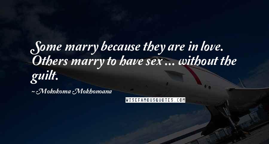 Mokokoma Mokhonoana Quotes: Some marry because they are in love. Others marry to have sex ... without the guilt.