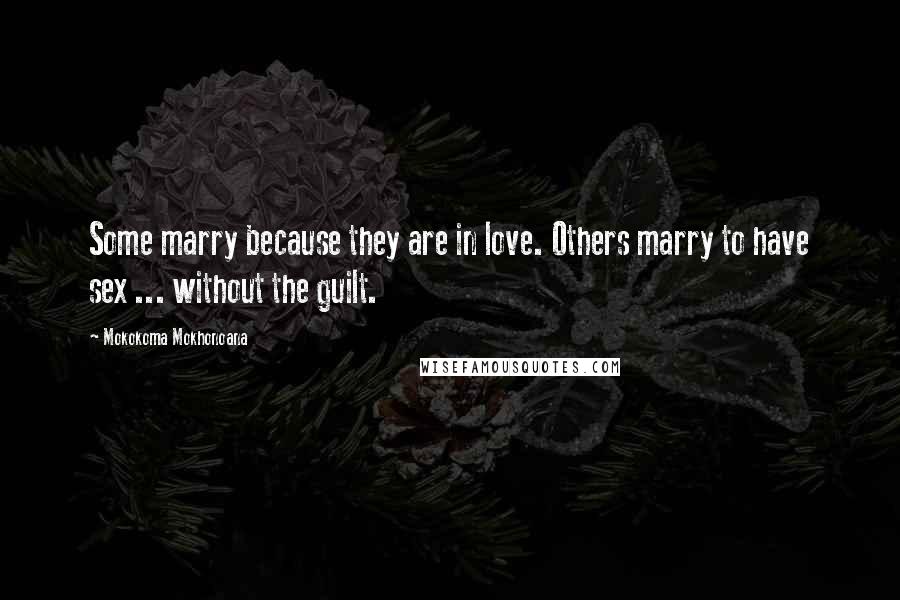 Mokokoma Mokhonoana Quotes: Some marry because they are in love. Others marry to have sex ... without the guilt.