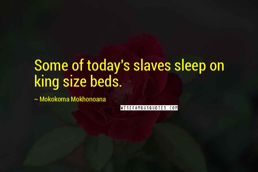 Mokokoma Mokhonoana Quotes: Some of today's slaves sleep on king size beds.