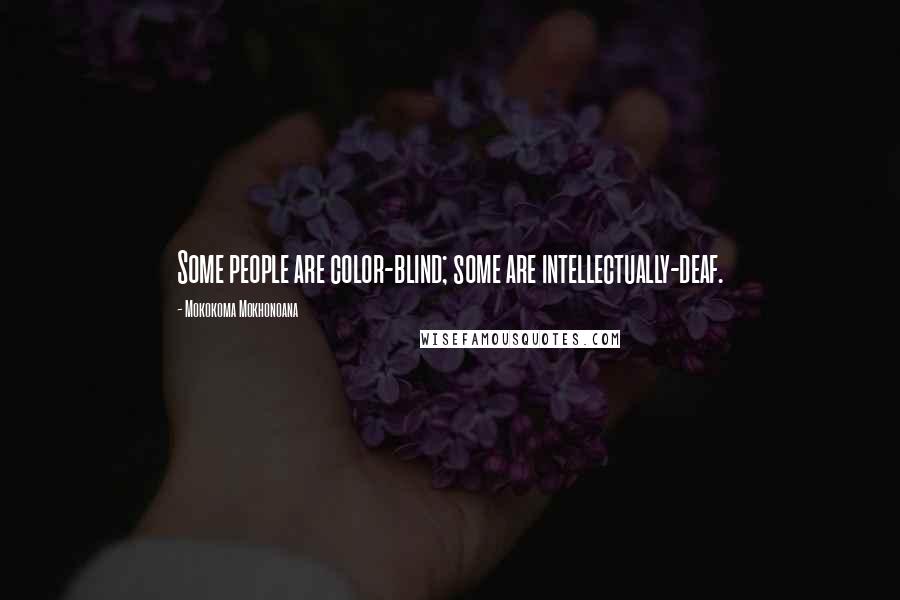 Mokokoma Mokhonoana Quotes: Some people are color-blind; some are intellectually-deaf.