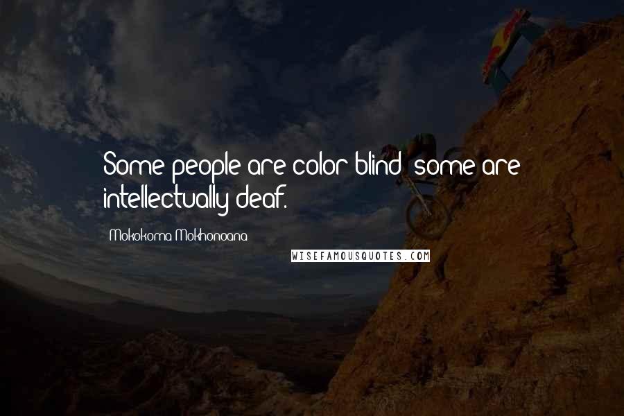Mokokoma Mokhonoana Quotes: Some people are color-blind; some are intellectually-deaf.