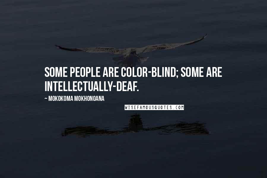 Mokokoma Mokhonoana Quotes: Some people are color-blind; some are intellectually-deaf.