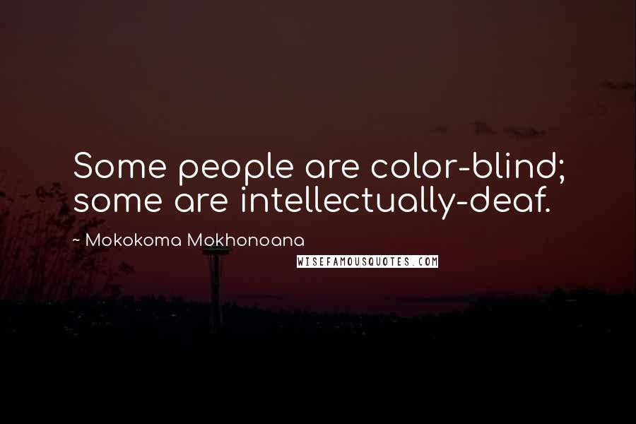 Mokokoma Mokhonoana Quotes: Some people are color-blind; some are intellectually-deaf.