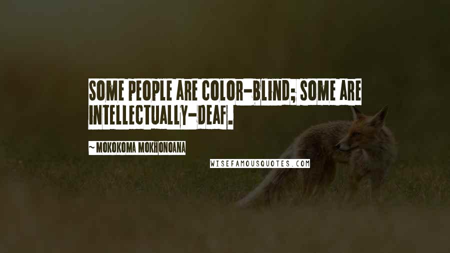 Mokokoma Mokhonoana Quotes: Some people are color-blind; some are intellectually-deaf.