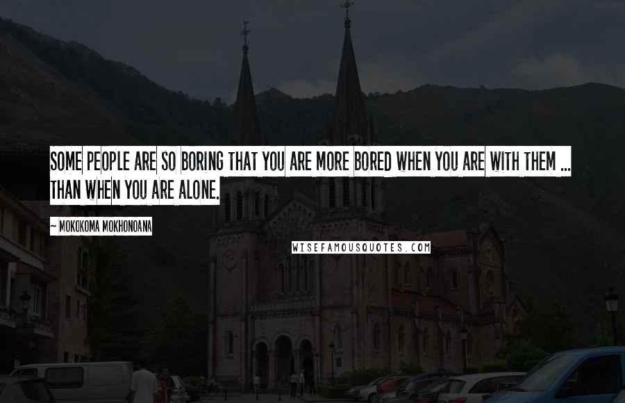 Mokokoma Mokhonoana Quotes: Some people are so boring that you are more bored when you are with them ... than when you are alone.