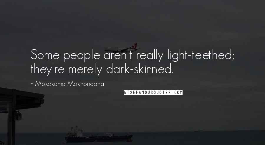 Mokokoma Mokhonoana Quotes: Some people aren't really light-teethed; they're merely dark-skinned.