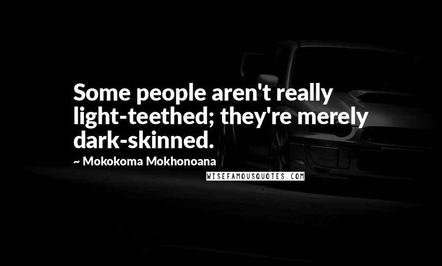 Mokokoma Mokhonoana Quotes: Some people aren't really light-teethed; they're merely dark-skinned.