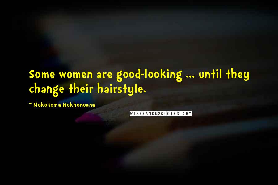 Mokokoma Mokhonoana Quotes: Some women are good-looking ... until they change their hairstyle.