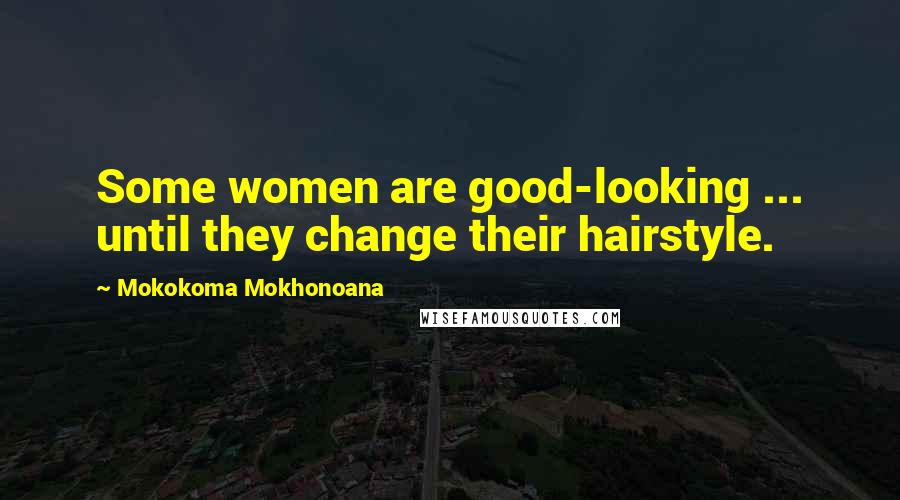 Mokokoma Mokhonoana Quotes: Some women are good-looking ... until they change their hairstyle.