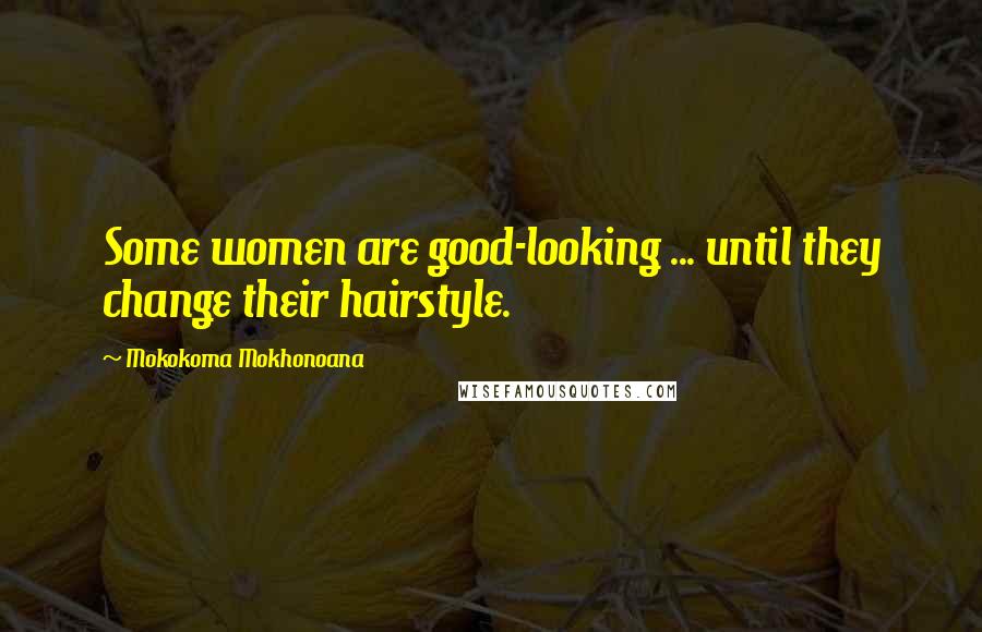 Mokokoma Mokhonoana Quotes: Some women are good-looking ... until they change their hairstyle.