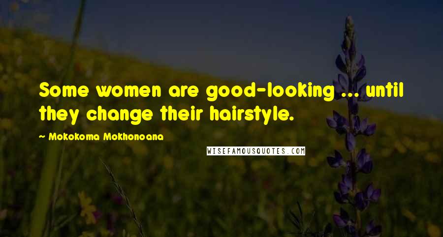 Mokokoma Mokhonoana Quotes: Some women are good-looking ... until they change their hairstyle.