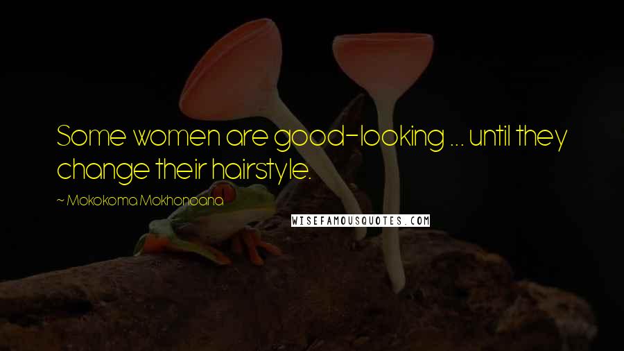 Mokokoma Mokhonoana Quotes: Some women are good-looking ... until they change their hairstyle.