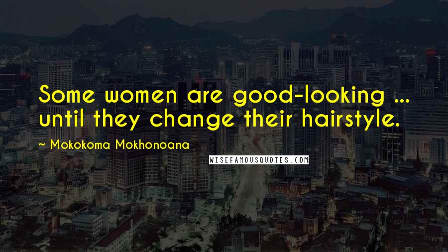 Mokokoma Mokhonoana Quotes: Some women are good-looking ... until they change their hairstyle.