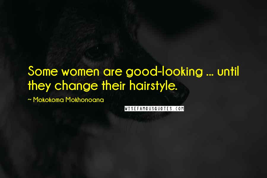 Mokokoma Mokhonoana Quotes: Some women are good-looking ... until they change their hairstyle.